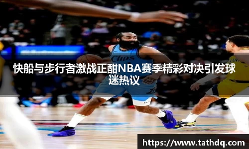 快船与步行者激战正酣NBA赛季精彩对决引发球迷热议
