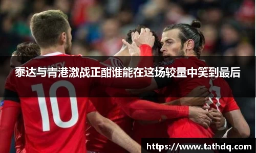 泰达与青港激战正酣谁能在这场较量中笑到最后