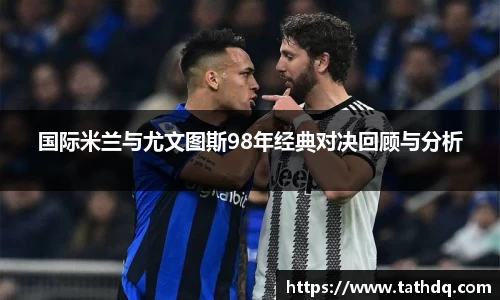 国际米兰与尤文图斯98年经典对决回顾与分析