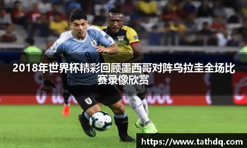 2018年世界杯精彩回顾墨西哥对阵乌拉圭全场比赛录像欣赏