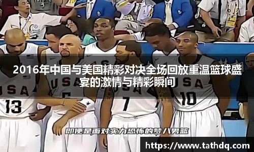 2016年中国与美国精彩对决全场回放重温篮球盛宴的激情与精彩瞬间