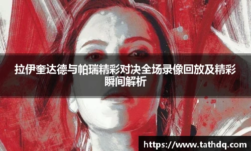 拉伊奎达德与帕瑞精彩对决全场录像回放及精彩瞬间解析